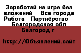 Заработай на игре без вложений! - Все города Работа » Партнёрство   . Белгородская обл.,Белгород г.